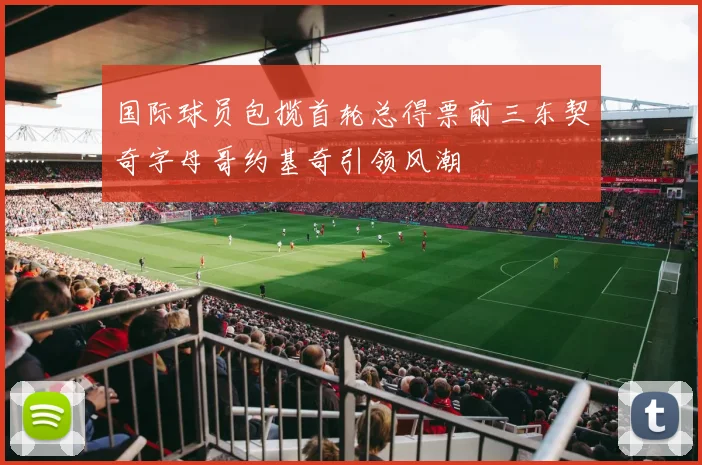 国际球员包揽首轮总得票前三东契奇字母哥约基奇引领风潮