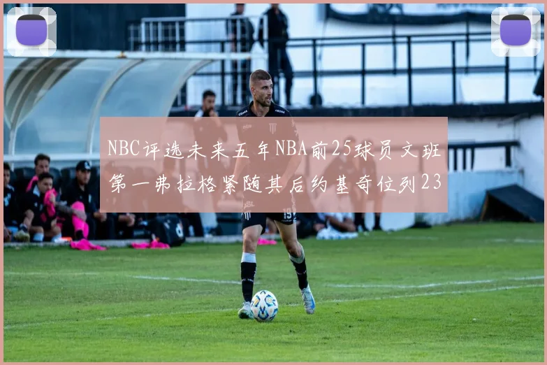 NBC评选未来五年NBA前25球员文班第一弗拉格紧随其后约基奇位列23