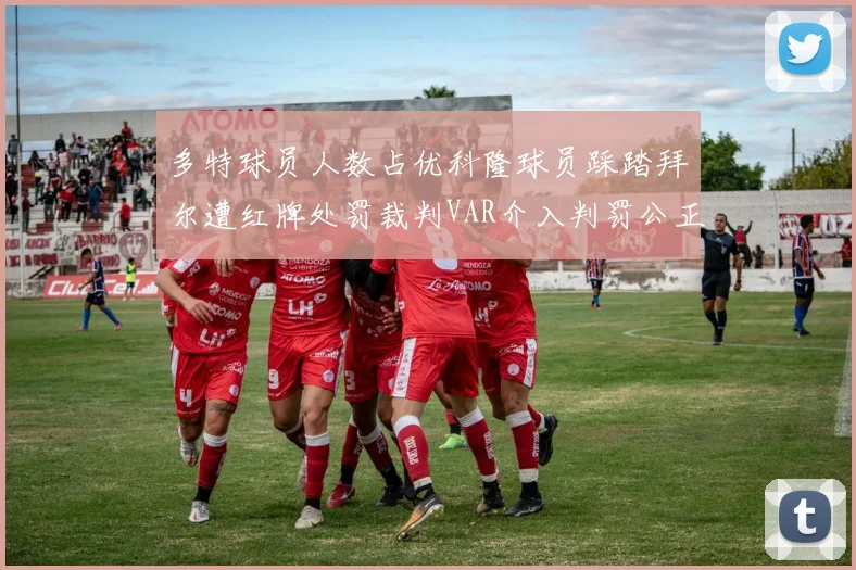 多特球员人数占优科隆球员踩踏拜尔遭红牌处罚裁判VAR介入判罚公正