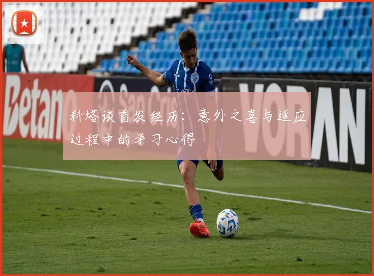 科塔谈首发经历：意外之喜与适应过程中的学习心得