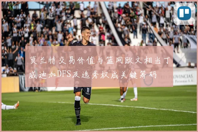 莫兰特交易价值与篮网欧文相当丁威迪加DFS及选秀权成关键筹码