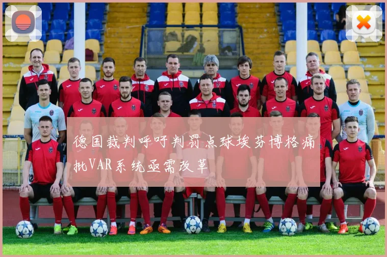 德国裁判呼吁判罚点球埃芬博格痛批VAR系统亟需改革