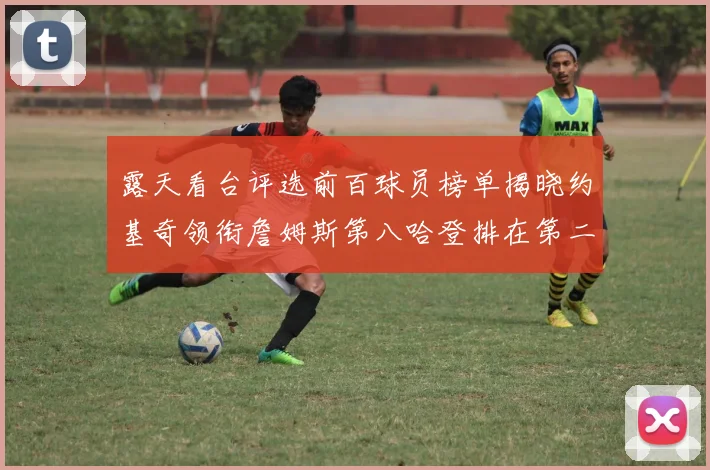 露天看台评选前百球员榜单揭晓约基奇领衔詹姆斯第八哈登排在第二十四位