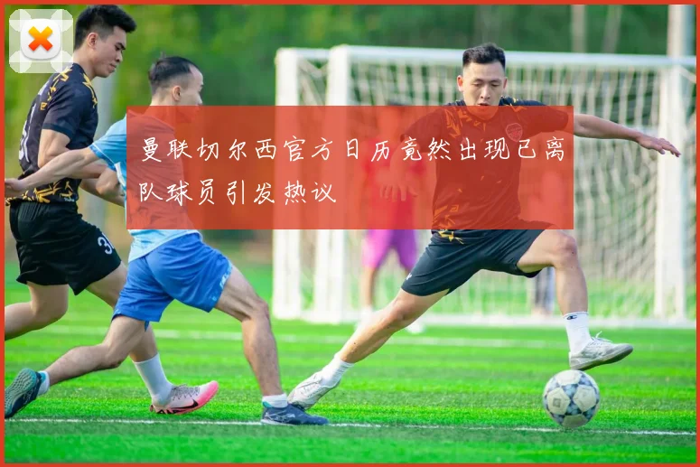 曼联切尔西官方日历竟然出现已离队球员引发热议