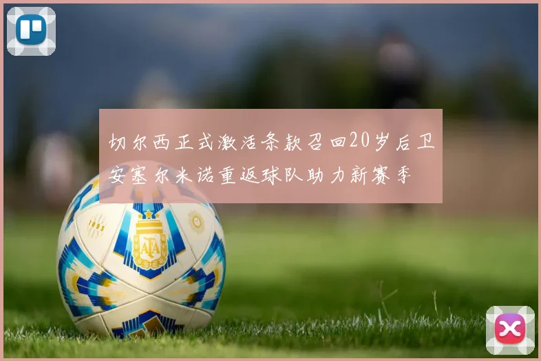 切尔西正式激活条款召回20岁后卫安塞尔米诺重返球队助力新赛季