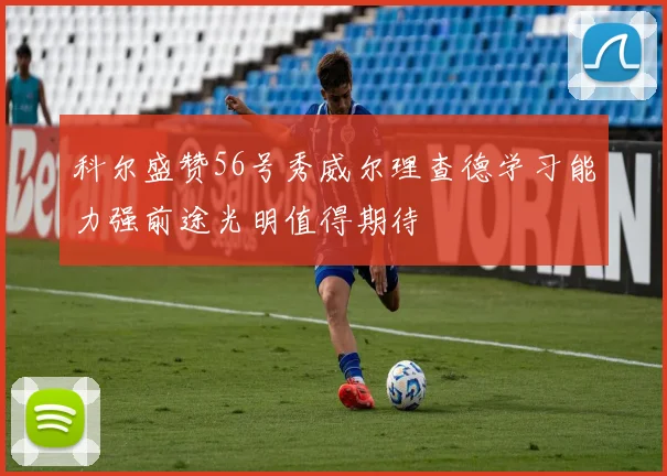 科尔盛赞56号秀威尔理查德学习能力强前途光明值得期待
