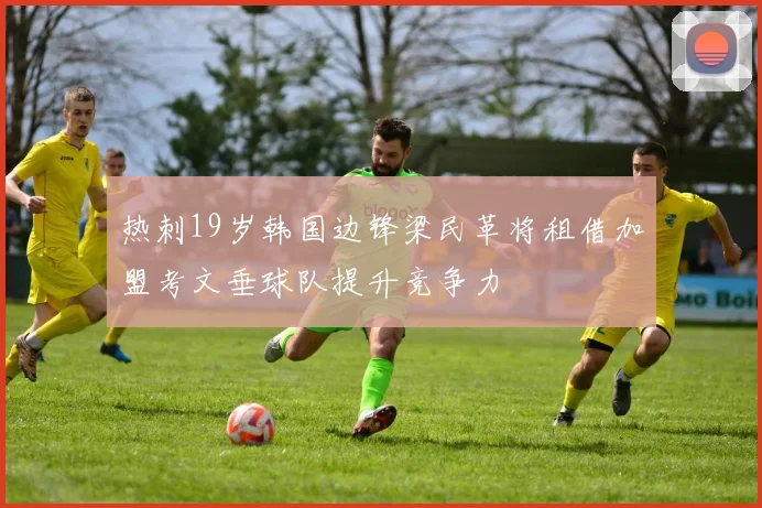 热刺19岁韩国边锋梁民革将租借加盟考文垂球队提升竞争力